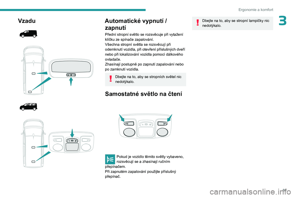 PEUGEOT EXPERT 2022 Návod na použití (in Czech) 89
Ergonomie a komfort
3Vzadu
Automatické vypnutí / zapnutí
Přední stropní světlo se rozsvěcuje při vytažení
klíčku ze spínače zapalování.
Všechna stropní světla s PEUGEOT EXPERT 2022 Návod na použití (in Czech) 89
Ergonomie a komfort
3Vzadu
Automatické vypnutí / zapnutí
Přední stropní světlo se rozsvěcuje při vytažení
klíčku ze spínače zapalování.
Všechna stropní světla s