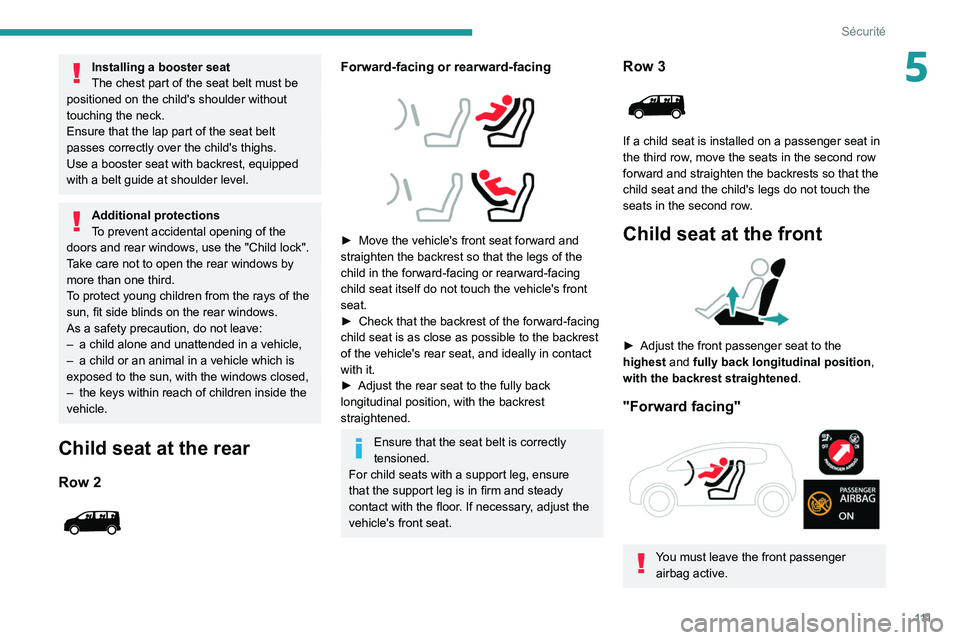 PEUGEOT EXPERT 2021  Owners Manual 111
Sécurité
5Installing a booster seat
The chest part of the seat belt must be 
positioned on the child's shoulder without 
touching the neck.
Ensure that the lap part of the seat belt 
passes 