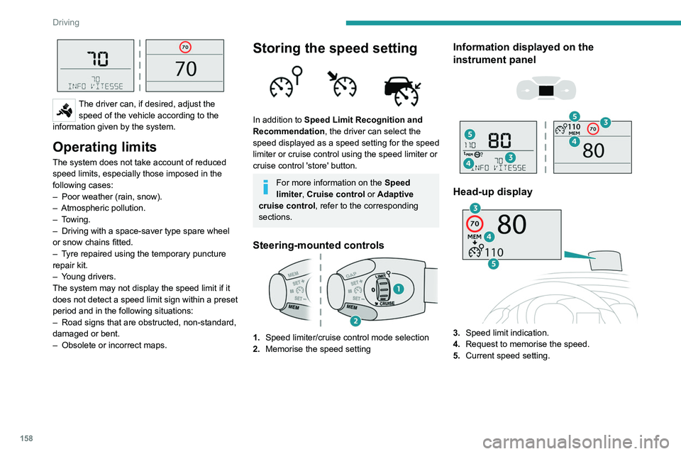 PEUGEOT EXPERT 2021  Owners Manual 158
Driving
 
The driver can, if desired, adjust the speed of the vehicle according to the 
information given by the system.
Operating limits
The system does not take account of reduced 
speed limits,