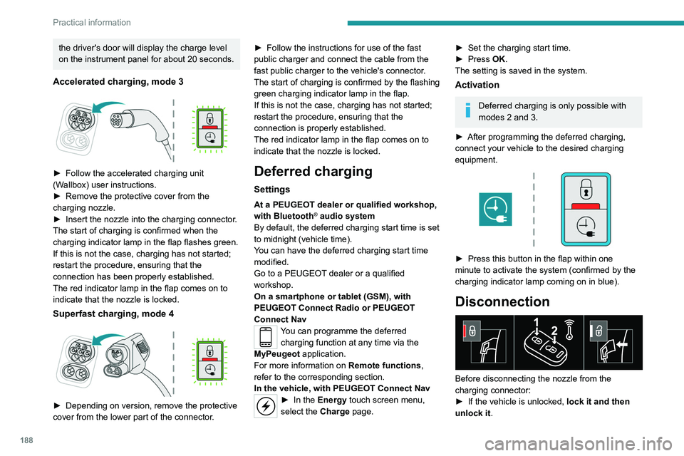 PEUGEOT EXPERT 2021  Owners Manual 188
Practical information
the driver's door will display the charge level 
on the instrument panel for about 20 seconds.
Accelerated charging, mode 3 
 
► Follow the accelerated charging unit 
(