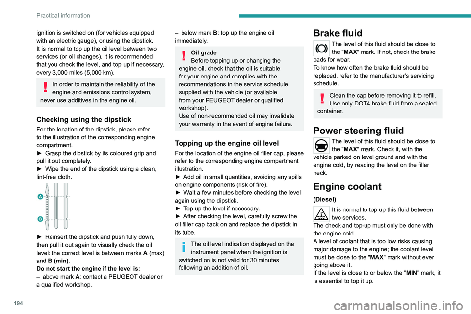 PEUGEOT EXPERT 2021  Owners Manual 194
Practical information
When the engine is hot, the temperature of the 
coolant is regulated by the fan.
As the cooling system is pressurised, wait at 
least one hour after switching off the engine 