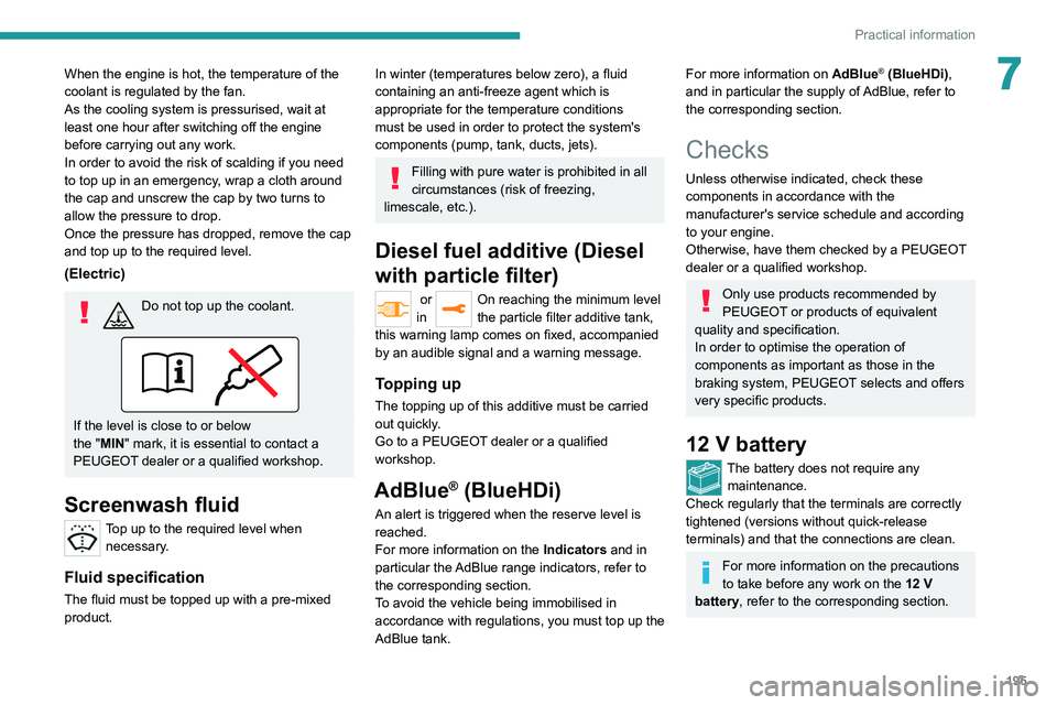 PEUGEOT EXPERT 2021  Owners Manual 195
Practical information
7When the engine is hot, the temperature of the 
coolant is regulated by the fan.
As the cooling system is pressurised, wait at 
least one hour after switching off the engine