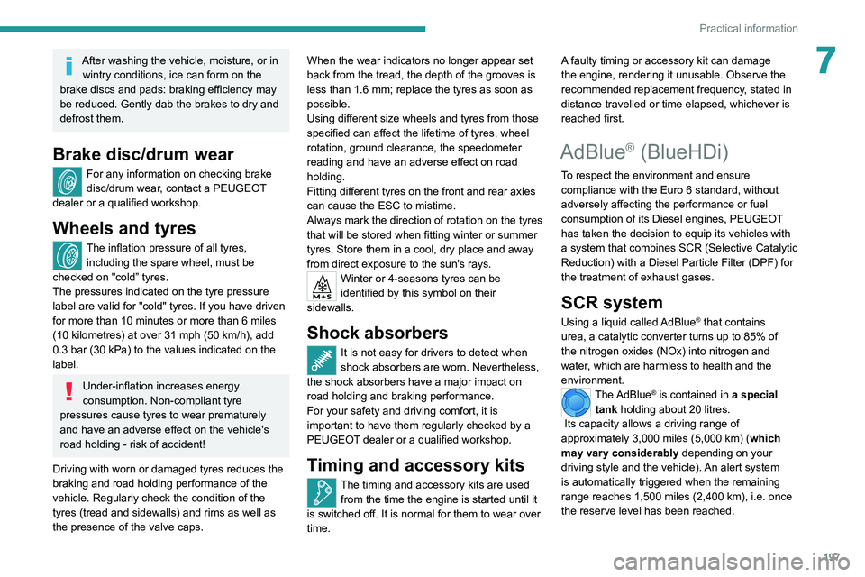 PEUGEOT EXPERT 2021  Owners Manual 197
Practical information
7After washing the vehicle, moisture, or in wintry conditions, ice can form on the 
brake discs and pads: braking efficiency may 
be reduced. Gently dab the brakes to dry and