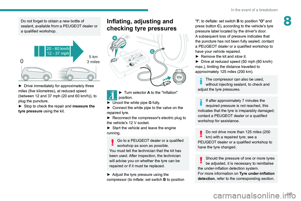 PEUGEOT EXPERT 2021  Owners Manual 207
In the event of a breakdown
8Do not forget to obtain a new bottle of 
sealant, available from a PEUGEOT dealer or 
a qualified workshop.
 
 
► Drive immediately for approximately three 
miles (f