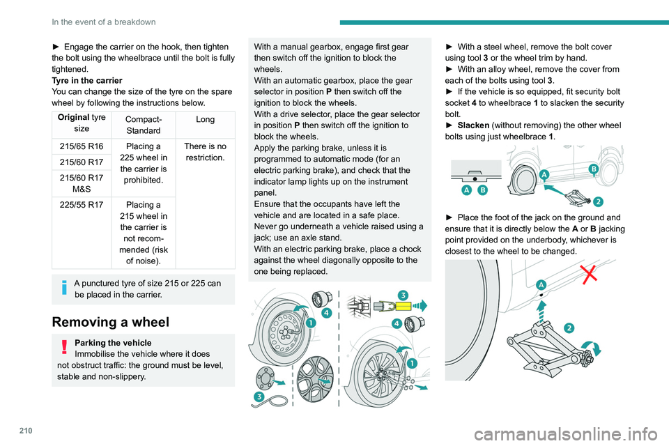 PEUGEOT EXPERT 2021  Owners Manual 210
In the event of a breakdown
► Engage the carrier on the hook, then tighten 
the bolt using the wheelbrace  until the bolt is fully 
tightened.
Tyre in the carrier
You can change the size of the 