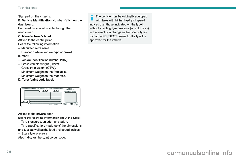 PEUGEOT EXPERT 2021  Owners Manual 236
Technical data
Stamped on the chassis.
B. Vehicle Identification Number (VIN), on the 
dashboard.
Engraved on a label, visible through the 
windscreen.
C. Manufacturer's label.
Affixed to the 