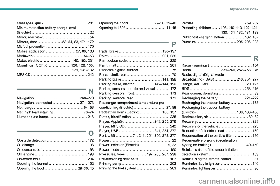 PEUGEOT EXPERT 2021 Owners Manual 291
Alphabetical index
Messages, quick 281
Minimum traction battery charge level
(Electric)
22
Mirror, rear view
54
Mirrors, door
53–54, 83, 171–172
Misfuel prevention
17 PEUGEOT EXPERT 2021 Owners Manual 291
Alphabetical index
Messages, quick 281
Minimum traction battery charge level
(Electric)
22
Mirror, rear view
54
Mirrors, door
53–54, 83, 171–172
Misfuel prevention
17