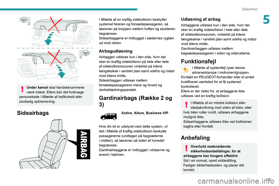 PEUGEOT EXPERT 2021  Brugsanvisning (in Danish) 107
Sikkerhed
5
 
Under kørsel skal handskerummene 
være lukket. Ellers kan det forårsage 
personskade i tilfælde af trafikuheld eller 
pludselig opbremsning.
Sideairbags 
 
I tilfælde af en kraf
