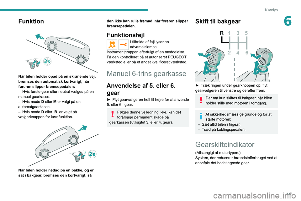 PEUGEOT EXPERT 2021 Brugsanvisning (in Danish) 143
Kørelys
6Funktion
Når bilen holder opad på en skrånende vej,
bremses den automatisk kortvarigt, når
føreren slipper bremsepedalen:
–
Hvis første gear eller neutral vælges på en
m PEUGEOT EXPERT 2021 Brugsanvisning (in Danish) 143
Kørelys
6Funktion
Når bilen holder opad på en skrånende vej,
bremses den automatisk kortvarigt, når
føreren slipper bremsepedalen:
–
Hvis første gear eller neutral vælges på en
m