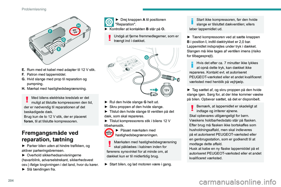 PEUGEOT EXPERT 2021 Brugsanvisning (in Danish) 204
Problemløsning
► Kør straks ca. 5 kilometer ved lav hastighed
(20-60 km/t) for at forsegle punkteringen.
► Stands bilen for at kontrollere reparationen
og måle dæktrykket med sættet PEUGEOT EXPERT 2021 Brugsanvisning (in Danish) 204
Problemløsning
► Kør straks ca. 5 kilometer ved lav hastighed
(20-60 km/t) for at forsegle punkteringen.
► Stands bilen for at kontrollere reparationen
og måle dæktrykket med sættet