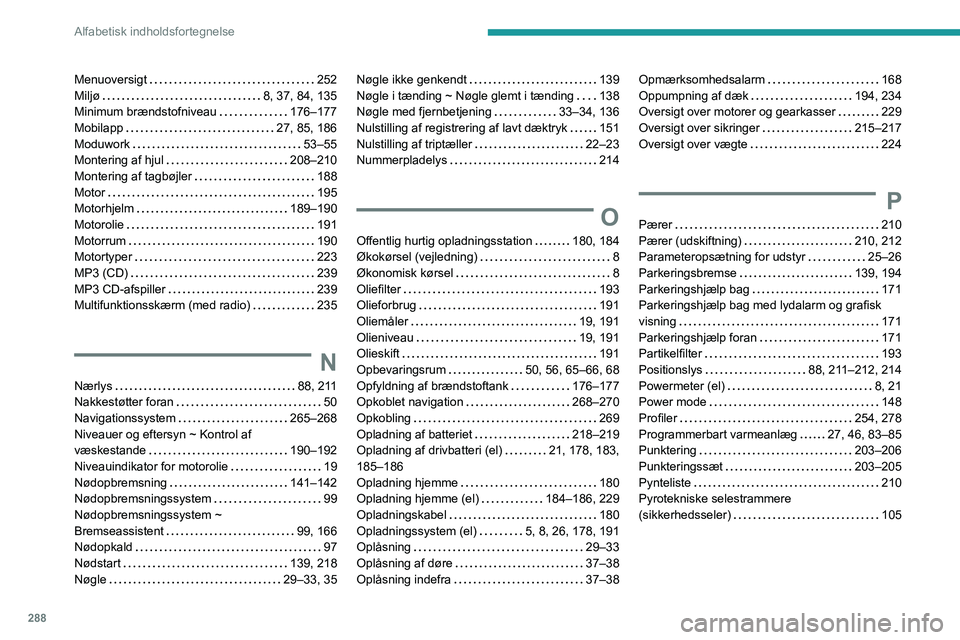 PEUGEOT EXPERT 2021 Brugsanvisning (in Danish) 288
Alfabetisk indholdsfortegnelse
Menuoversigt 252
Miljø
8, 37, 84, 135
Minimum brændstofniveau
176–177
Mobilapp
27, 85, 186
Moduwork
53–55
Montering af hjul
208– PEUGEOT EXPERT 2021 Brugsanvisning (in Danish) 288
Alfabetisk indholdsfortegnelse
Menuoversigt 252
Miljø
8, 37, 84, 135
Minimum brændstofniveau
176–177
Mobilapp
27, 85, 186
Moduwork
53–55
Montering af hjul
208–