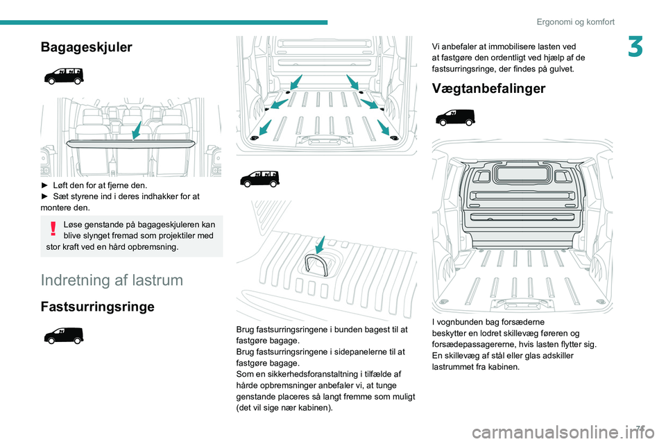 PEUGEOT EXPERT 2021  Brugsanvisning (in Danish) 71
Ergonomi og komfort
3Bagageskjuler 
 
 
 
► Løft den for at fjerne den.
►  Sæt styrene ind i deres indhakker for at 
montere den.
Løse genstande på bagageskjuleren kan 
blive slynget fremad