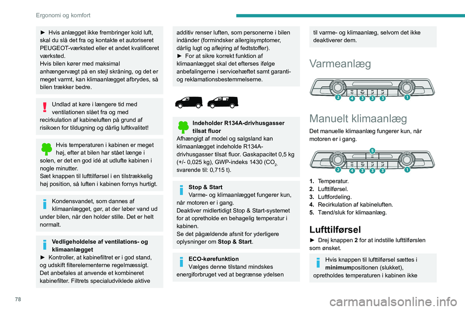 PEUGEOT EXPERT 2021  Brugsanvisning (in Danish) 78
Ergonomi og komfort
► Hvis anlægget ikke frembringer kold luft, 
skal du slå det fra og kontakte et autoriseret 
PEUGEOT
-værksted eller et andet kvalificeret 
værksted.
Hvis bilen kører med