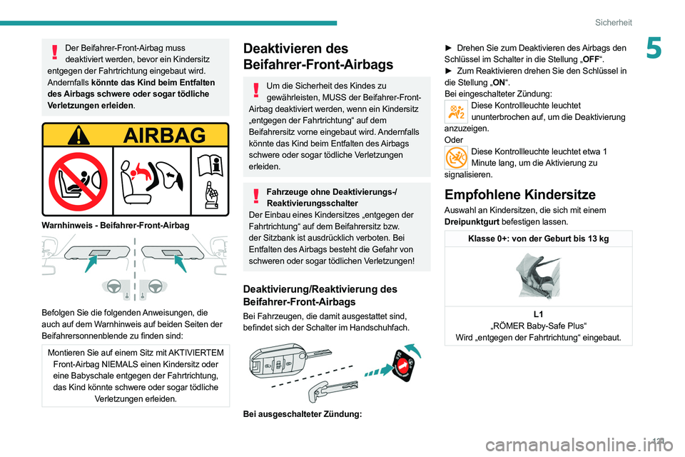 PEUGEOT EXPERT 2021  Betriebsanleitungen (in German) 121
Sicherheit
5Der Beifahrer-Front-Airbag muss deaktiviert werden, bevor ein Kindersitz 
entgegen der Fahrtrichtung eingebaut wird. 
Andernfalls  könnte das Kind beim Entfalten 
des Airbags schwere 