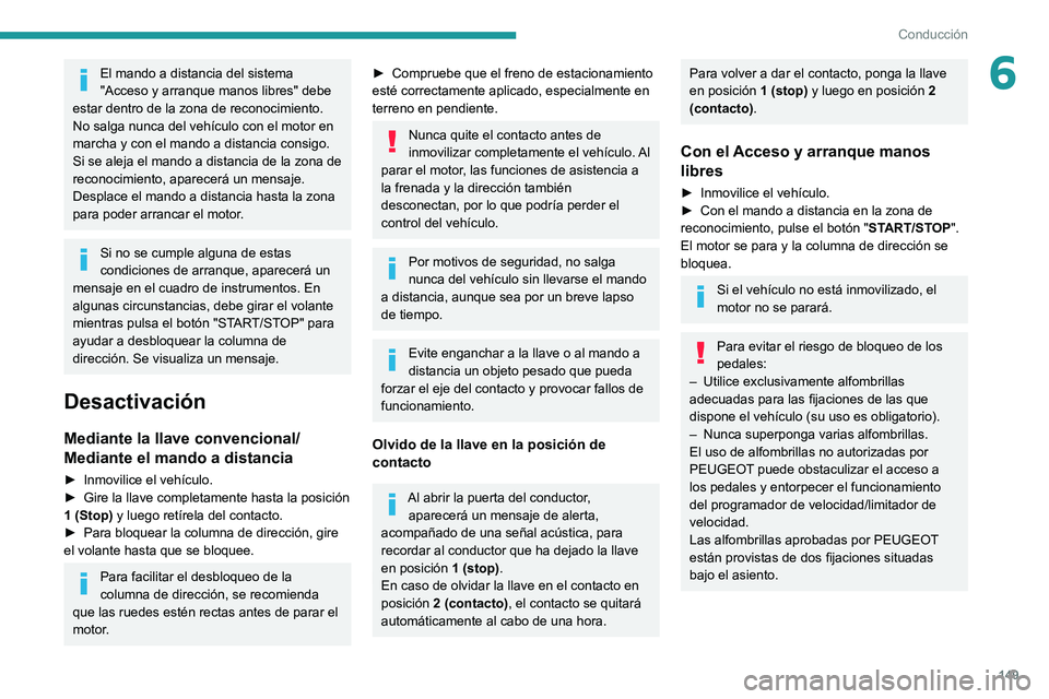 PEUGEOT EXPERT 2021  Manual del propietario (in Spanish) 149
Conducción
6El mando a distancia del sistema 
"Acceso y arranque manos libres" debe 
estar dentro de la zona de reconocimiento.
No salga nunca del vehículo con el motor en 
marcha y con 