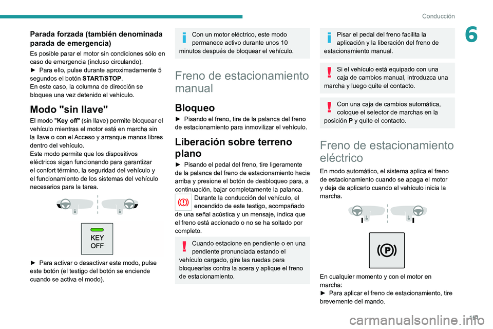 PEUGEOT EXPERT 2021  Manual del propietario (in Spanish) 151
Conducción
6Parada forzada (también denominada 
parada de emergencia)
Es posible parar el motor sin condiciones sólo en 
caso de emergencia (incluso circulando).
► 
Para ello, pulse durante a