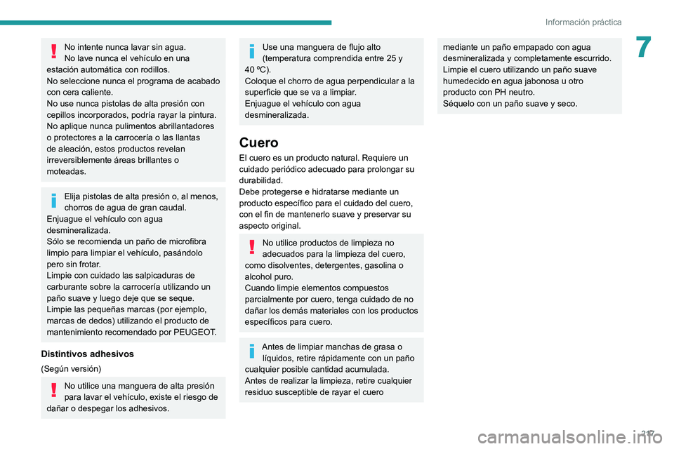 PEUGEOT EXPERT 2021  Manual del propietario (in Spanish) 217
Información práctica
7No intente nunca lavar sin agua.
No lave nunca el vehículo en una 
estación automática con rodillos.
No seleccione nunca el programa de acabado 
con cera caliente.
No us