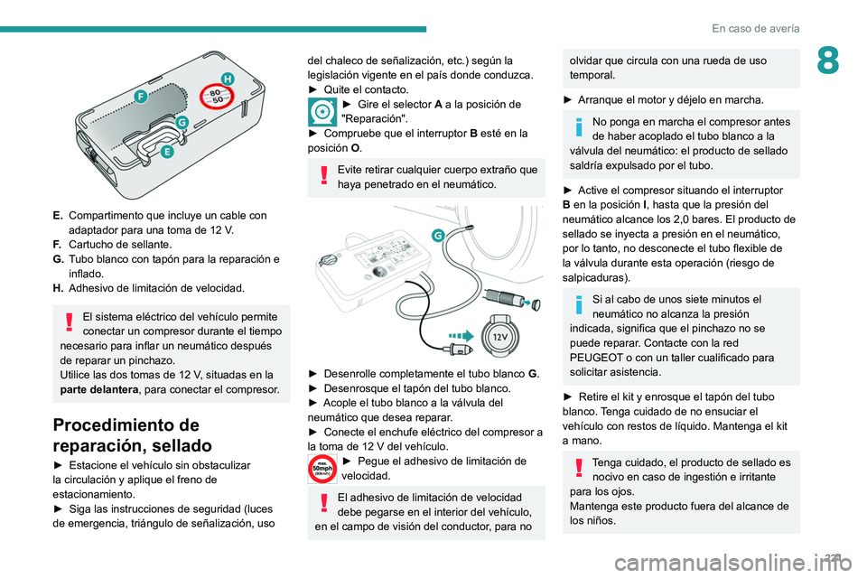 PEUGEOT EXPERT 2021  Manual del propietario (in Spanish) 221
En caso de avería
8
 
E.Compartimento que incluye un cable con 
adaptador para una toma de 12
  V.
F. Cartucho de sellante.
G. Tubo blanco con tapón para la reparación e 
inflado.
H. Adhesivo d