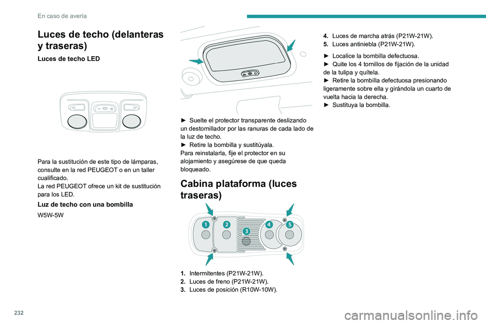 PEUGEOT EXPERT 2021 Manual del propietario (in Spanish) 232
En caso de avería
Luces de techo (delanteras
y traseras)
Luces de techo LED
Para la sustitución de este tipo de lámparas,
consulte en la red PEUGEOT o en un taller
cualificado.
La red PEU PEUGEOT EXPERT 2021 Manual del propietario (in Spanish) 232
En caso de avería
Luces de techo (delanteras
y traseras)
Luces de techo LED
Para la sustitución de este tipo de lámparas,
consulte en la red PEUGEOT o en un taller
cualificado.
La red PEU