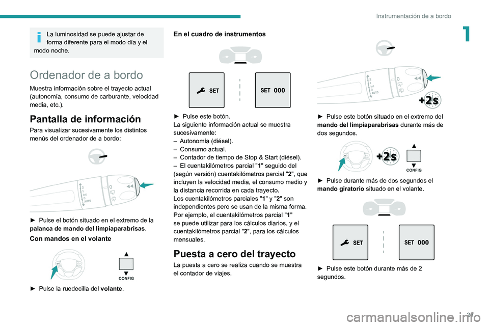 PEUGEOT EXPERT 2021  Manual del propietario (in Spanish) 25
Instrumentación de a bordo
1La luminosidad se puede ajustar de 
forma diferente para el modo día y el 
modo noche.
Ordenador de a bordo
Muestra información sobre el trayecto actual 
(autonomía,