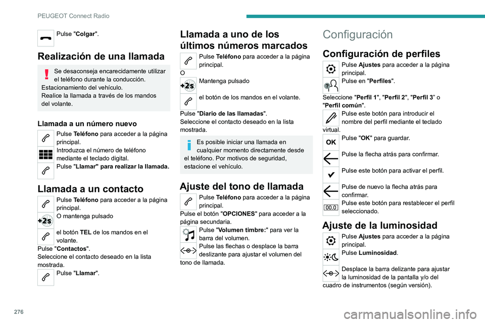 PEUGEOT EXPERT 2021  Manual del propietario (in Spanish) 276
PEUGEOT Connect Radio
Pulse "Colgar". 
Realización de una llamada
Se desaconseja encarecidamente utilizar 
el teléfono durante la conducción.
Estacionamiento del vehículo.
Realice la l