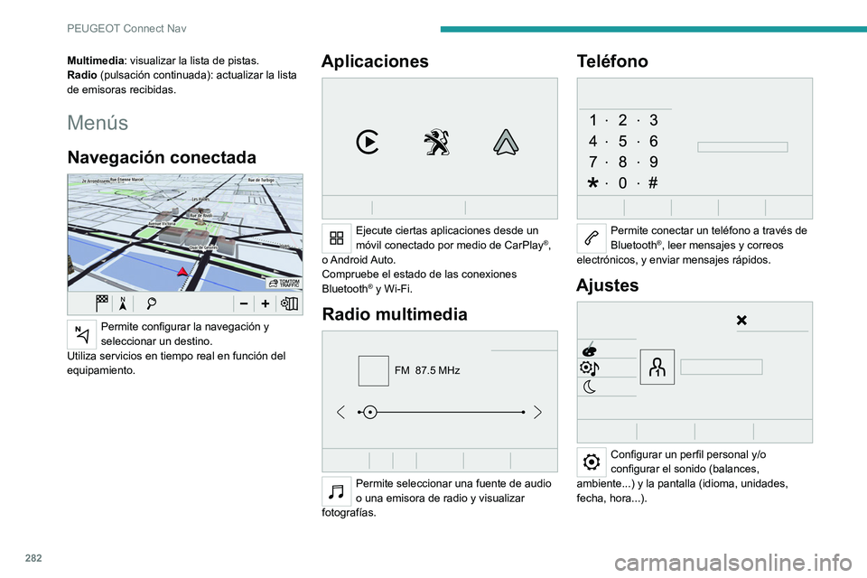 PEUGEOT EXPERT 2021  Manual del propietario (in Spanish) 282
PEUGEOT Connect Nav
Multimedia: visualizar la lista de pistas.
Radio (pulsación continuada): actualizar la lista 
de emisoras recibidas.
Menús
Navegación conectada 
 
Permite configurar la nave