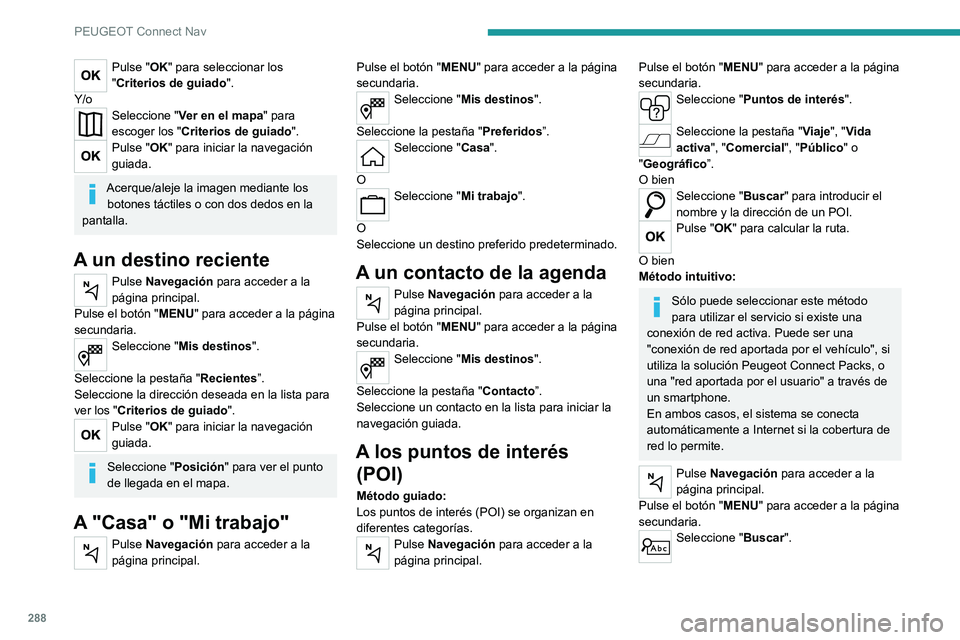 PEUGEOT EXPERT 2021  Manual del propietario (in Spanish) 288
PEUGEOT Connect Nav
Pulse "OK" para seleccionar los 
"Criterios de guiado".
Y/o
Seleccione " Ver en el mapa" para 
escoger los " Criterios de guiado ".
Pulse "O