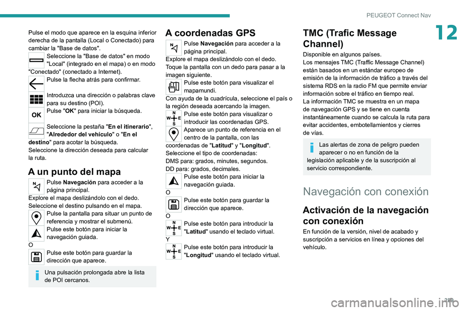 PEUGEOT EXPERT 2021  Manual del propietario (in Spanish) 289
PEUGEOT Connect Nav
12Pulse el modo que aparece en la esquina inferior 
derecha de la pantalla (Local o Conectado) para 
cambiar la "Base de datos".
Seleccione la "Base de datos" e