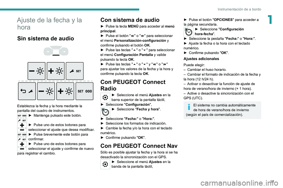PEUGEOT EXPERT 2021  Manual del propietario (in Spanish) 29
Instrumentación de a bordo
1Ajuste de la fecha y la hora
Sin sistema de audio 
 
 
 
Establezca la fecha y la hora mediante la 
pantalla del cuadro de instrumentos.
► Mantenga  pulsado este bot