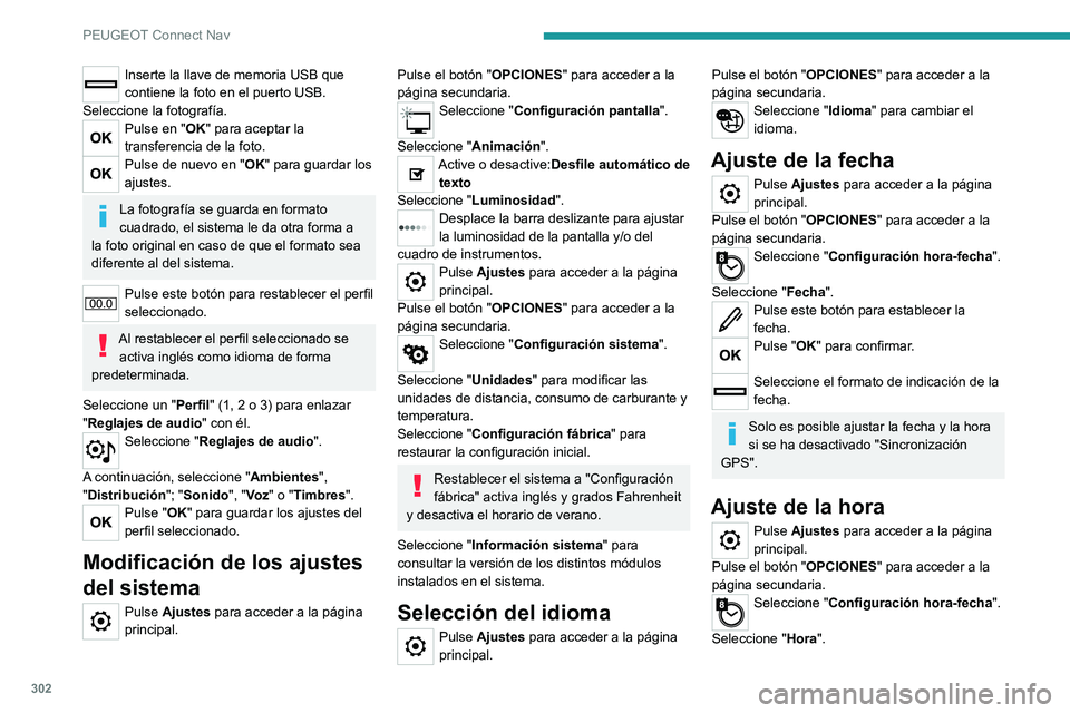 PEUGEOT EXPERT 2021  Manual del propietario (in Spanish) 302
PEUGEOT Connect Nav
Inserte la llave de memoria USB que 
contiene la foto en el puerto USB.
Seleccione la fotografía.
Pulse en "OK" para aceptar la 
transferencia de la foto.
Pulse de nue