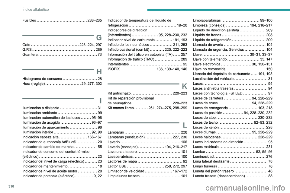 PEUGEOT EXPERT 2021  Manual del propietario (in Spanish) 310
Índice alfabético
Fusibles    233–235
G
Gato    223–224, 297
G.P.S.     
289
Guantera
    
73
H
Histograma de consumo     28
Hora (reglaje)     
29, 277, 302
I
Iluminación a distancia     3