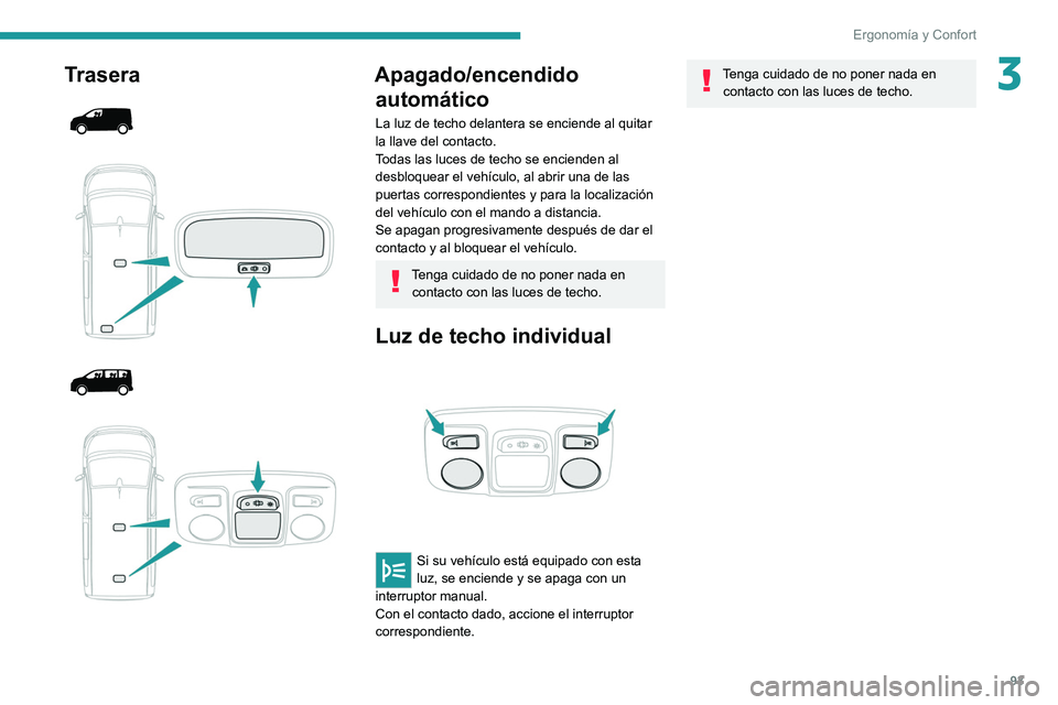 PEUGEOT EXPERT 2021  Manual del propietario (in Spanish) 93
Ergonomía y Confort
3Trasera 
 
 
 
 
 
 
 
Apagado/encendido  automático
La luz de techo delantera se enciende al quitar 
la llave del contacto.
Todas las luces de techo se encienden al 
desbloq