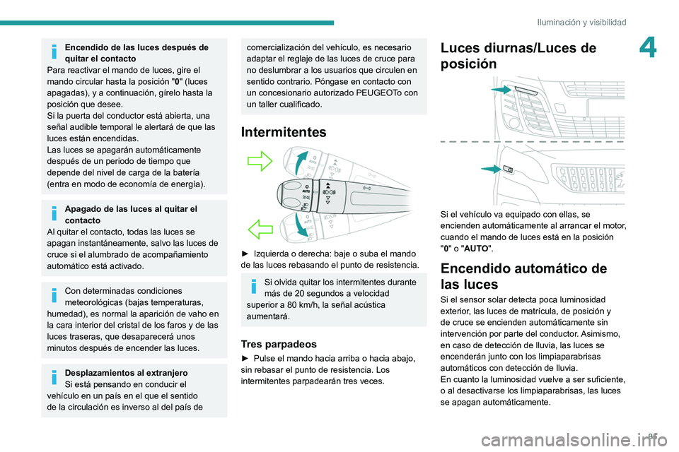 PEUGEOT EXPERT 2021  Manual del propietario (in Spanish) 95
Iluminación y visibilidad
4Encendido de las luces después de 
quitar el contacto
Para reactivar el mando de luces, gire el 
mando circular hasta la posición " 0" (luces 
apagadas), y a c