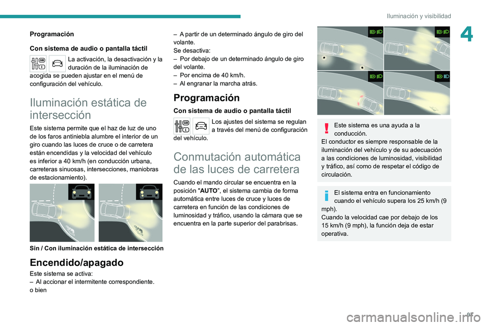 PEUGEOT EXPERT 2021  Manual del propietario (in Spanish) 97
Iluminación y visibilidad
4Programación
Con sistema de audio o pantalla táctil
La activación, la desactivación y la 
duración de la iluminación de 
acogida se pueden ajustar en el menú de 
