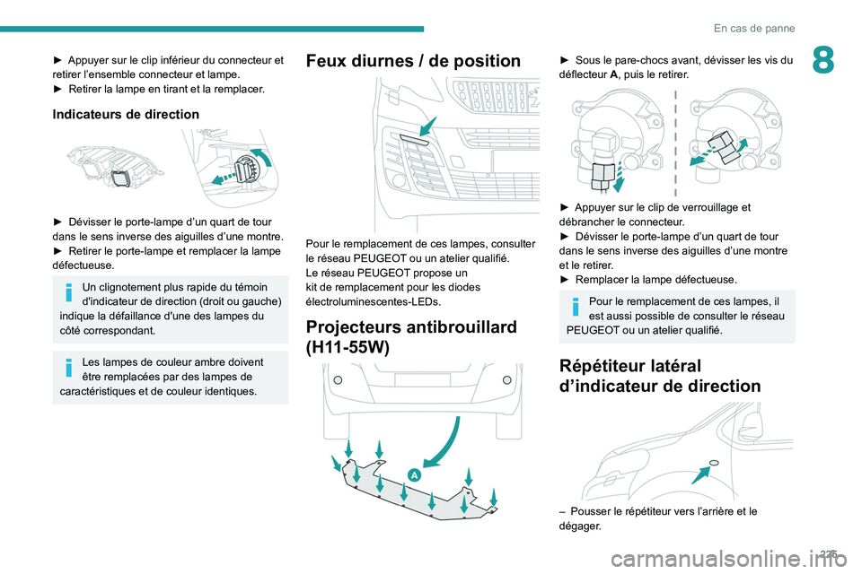 PEUGEOT EXPERT 2021  Manuel du propriétaire (in French) 225
En cas de panne
8► Appuyer sur le clip inférieur du connecteur et 
retirer l’ensemble connecteur et lampe. 
►
 
Retirer la lampe en tirant et la remplacer
 .
Indicateurs de direction 
 
►