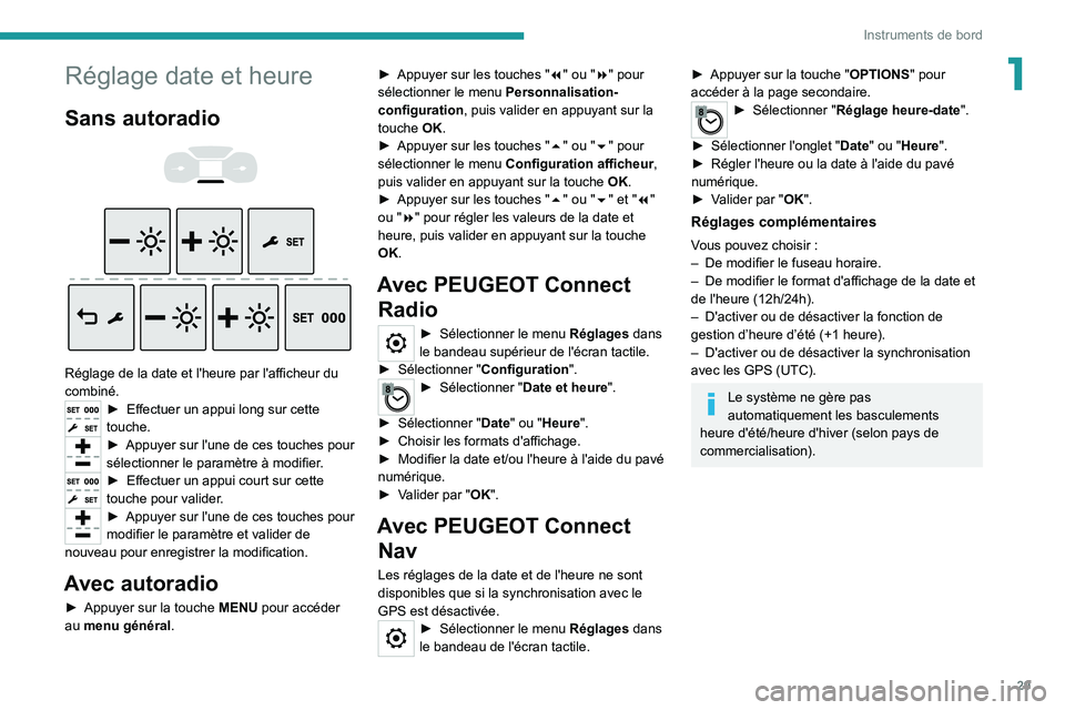 PEUGEOT EXPERT 2021  Manuel du propriétaire (in French) 29
Instruments de bord
1Réglage date et heure
Sans autoradio 
 
 
 
Réglage de la date et l'heure par l'afficheur du 
combiné.
► Effectuer un appui long sur cette 
touche.
► Appuyer sur