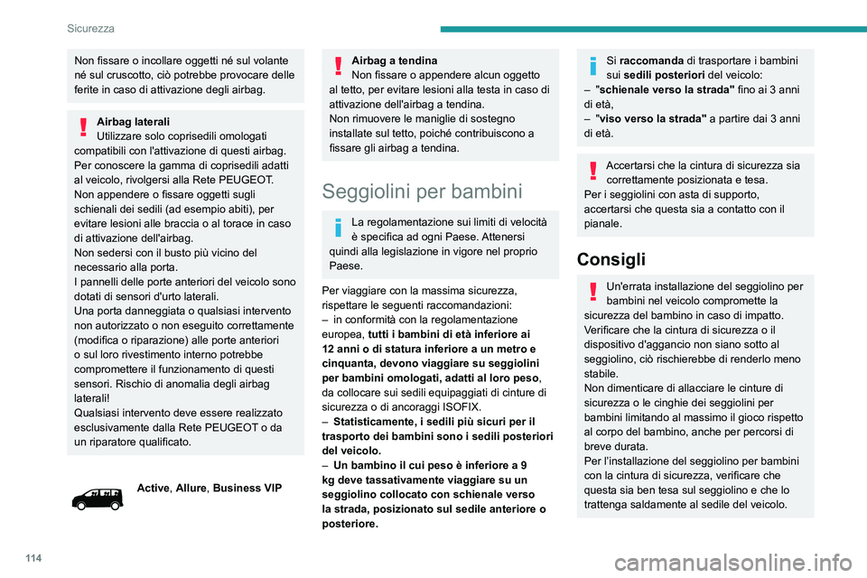 PEUGEOT EXPERT 2021  Manuale duso (in Italian) 11 4
Sicurezza
Non fissare o incollare oggetti né sul volante 
né sul cruscotto, ciò potrebbe provocare delle 
ferite in caso di attivazione degli airbag.
Airbag laterali
Utilizzare solo coprisedil