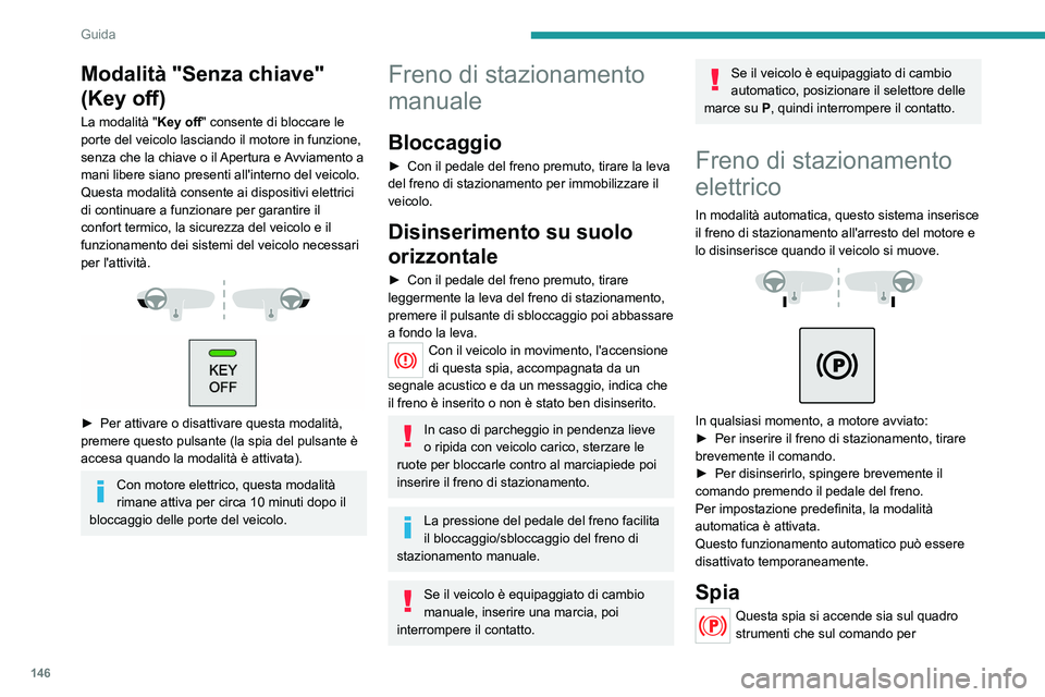 PEUGEOT EXPERT 2021  Manuale duso (in Italian) 146
Guida
Modalità "Senza chiave" 
(Key off)
La modalità "Key off" consente di bloccare le 
porte del veicolo lasciando il motore in funzione, 
senza che la chiave o il Apertura e Av