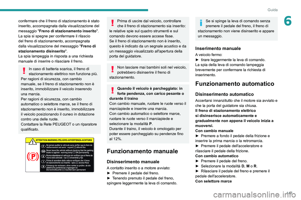 PEUGEOT EXPERT 2021  Manuale duso (in Italian) 147
Guida
6confermare che il freno di stazionamento è stato 
inserito, accompagnata dalla visualizzazione del 
messaggio "Freno di stazionamento inserito ".
La spia si spegne per confermare i