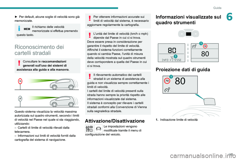 PEUGEOT EXPERT 2021  Manuale duso (in Italian) 163
Guida
6► Per default, alcune soglie di velocità sono già 
memorizzate.
Il richiamo delle velocità 
memorizzate si effettua premendo 
questo tasto.
Riconoscimento dei 
cartelli stradali
Consul