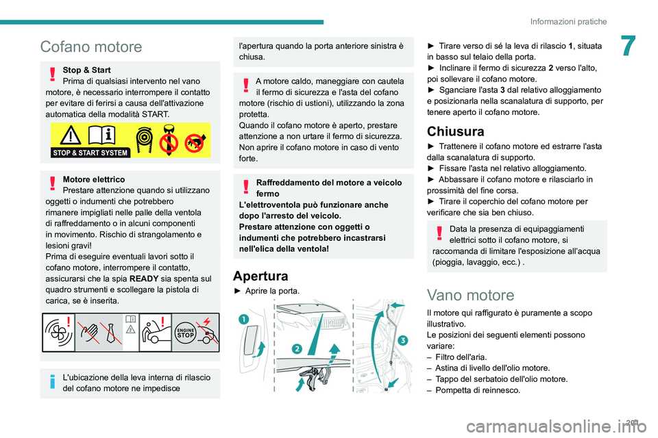 PEUGEOT EXPERT 2021  Manuale duso (in Italian) 201
Informazioni pratiche
7Cofano motore
Stop & Start
Prima di qualsiasi intervento nel vano 
motore, è necessario interrompere il contatto 
per evitare di ferirsi a causa dell'attivazione 
autom