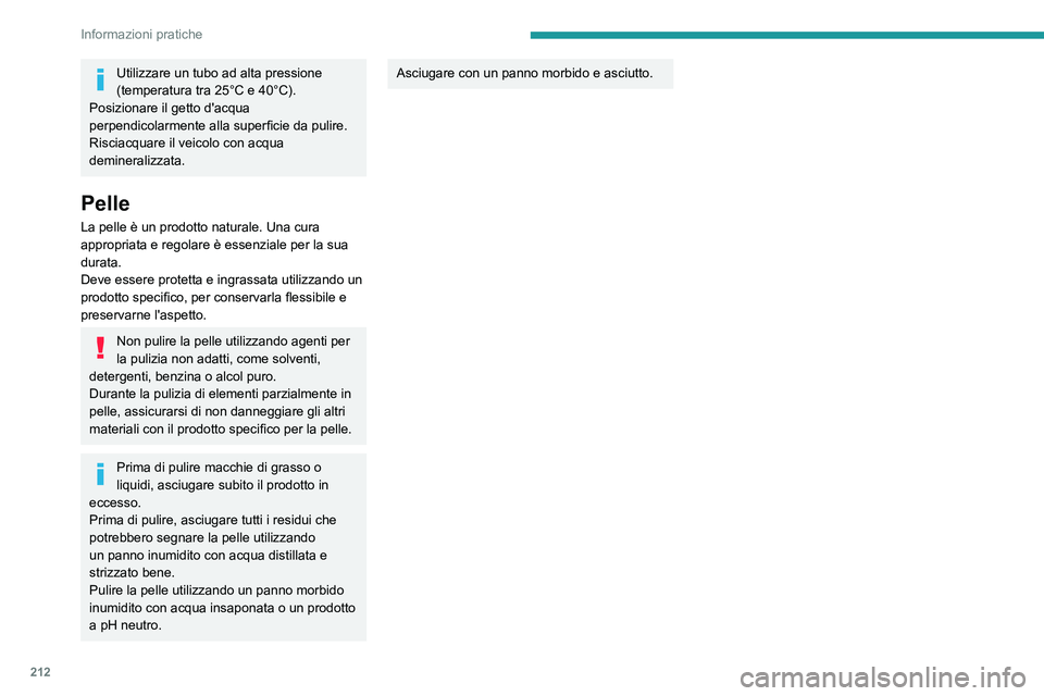 PEUGEOT EXPERT 2021  Manuale duso (in Italian) 212
Informazioni pratiche
Utilizzare un tubo ad alta pressione 
(temperatura tra 25°C e 40°C).
Posizionare il getto d'acqua 
perpendicolarmente alla superficie da pulire.
Risciacquare il veicolo