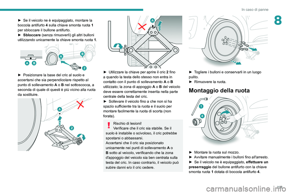 PEUGEOT EXPERT 2021  Manuale duso (in Italian) 221
In caso di panne
8► Se il veicolo ne è equipaggiato, montare la 
boccola antifurto  4
 sulla chiave smonta ruota  1 
per sbloccare il bullone antifurto.
►
 
Sbloccare
  (senza rimuoverli) gli