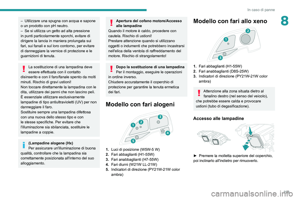 PEUGEOT EXPERT 2021  Manuale duso (in Italian) 223
In caso di panne
8– Utilizzare una spugna con acqua e sapone 
o un prodotto con pH neutro.
–
 
Se si utilizza un getto ad alta pressione 
in punti particolarmente sporchi, evitare di 
dirigere