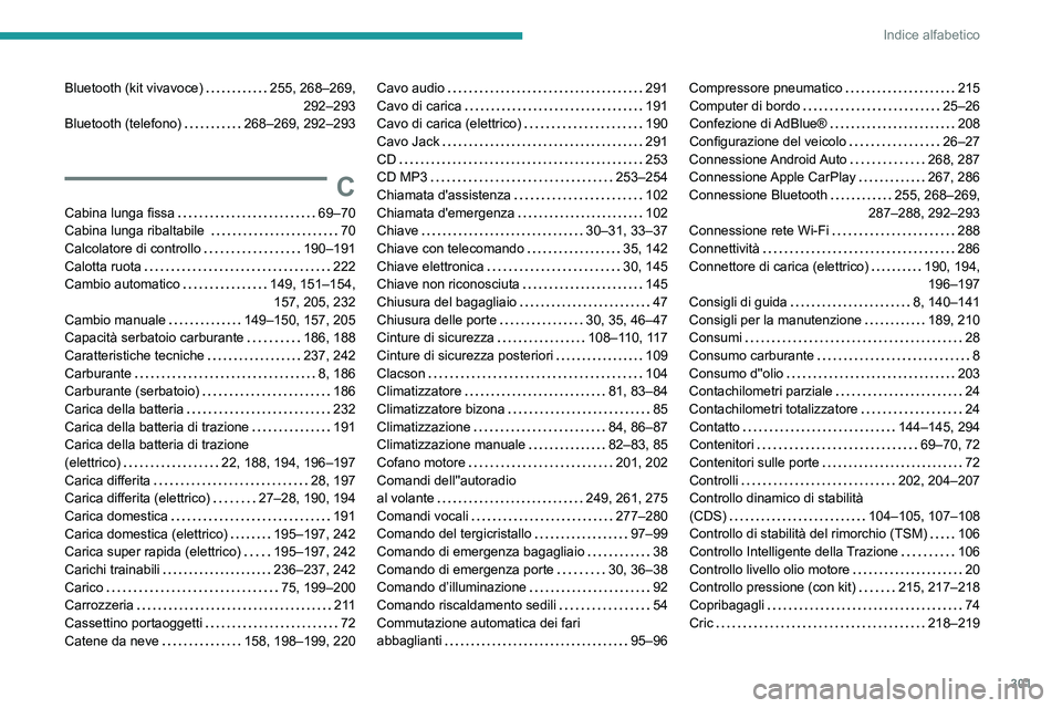 PEUGEOT EXPERT 2021 Manuale duso (in Italian) 301
Indice alfabetico
Bluetooth (kit vivavoce) 255, 268–269,
292–293
Bluetooth (telefono)
268–269, 292–293
C
Cabina lunga fissa 69–70
Cabina lunga ribaltabile
70
Calcola PEUGEOT EXPERT 2021 Manuale duso (in Italian) 301
Indice alfabetico
Bluetooth (kit vivavoce) 255, 268–269,
292–293
Bluetooth (telefono)
268–269, 292–293
C
Cabina lunga fissa 69–70
Cabina lunga ribaltabile
70
Calcola