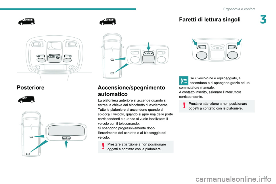 PEUGEOT EXPERT 2021  Manuale duso (in Italian) 91
Ergonomia e confort
3
 
 
 
Posteriore 
 
 
 
 
 
 
 
Accensione/spegnimento  automatico
La plafoniera anteriore si accende quando si 
estrae la chiave dal blocchetto di avviamento.
Tutte le plafon