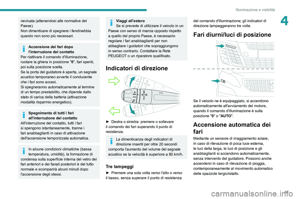 PEUGEOT EXPERT 2021  Manuale duso (in Italian) 93
Illuminazione e visibilità
4nevicata (attenendosi alle normative del 
Paese).
Non dimenticare di spegnere i fendinebbia 
quando non sono più necessari.
Accensione dei fari dopo 
l'interruzion