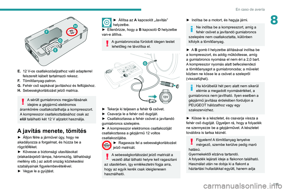 PEUGEOT EXPERT 2021 Kezelési útmutató (in Hungarian) 215
En caso de avería
8
E.12 V-os csatlakozóaljzathoz való adapterrel
felszerelt kábelt tartalmazó rekesz.
F. Tömítőanyag-patron.
G. Fehér cső sapkával javításhoz és felfújáshoz.
H. PEUGEOT EXPERT 2021 Kezelési útmutató (in Hungarian) 215
En caso de avería
8
E.12 V-os csatlakozóaljzathoz való adapterrel
felszerelt kábelt tartalmazó rekesz.
F. Tömítőanyag-patron.
G. Fehér cső sapkával javításhoz és felfújáshoz.
H.