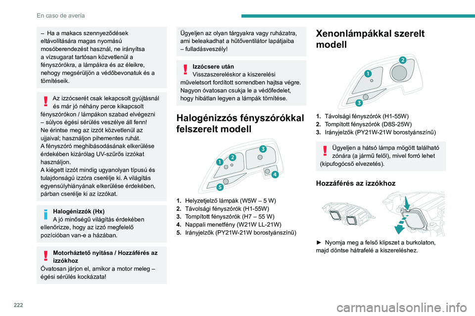 PEUGEOT EXPERT 2021 Kezelési útmutató (in Hungarian) 222
En caso de avería
– Ha a makacs szennyeződések
eltávolítására magas nyomású
mosóberendezést használ, ne irányítsa
a vízsugarat tartósan közvetlenül a
fényszórókra, a lá PEUGEOT EXPERT 2021 Kezelési útmutató (in Hungarian) 222
En caso de avería
– Ha a makacs szennyeződések
eltávolítására magas nyomású
mosóberendezést használ, ne irányítsa
a vízsugarat tartósan közvetlenül a
fényszórókra, a lá