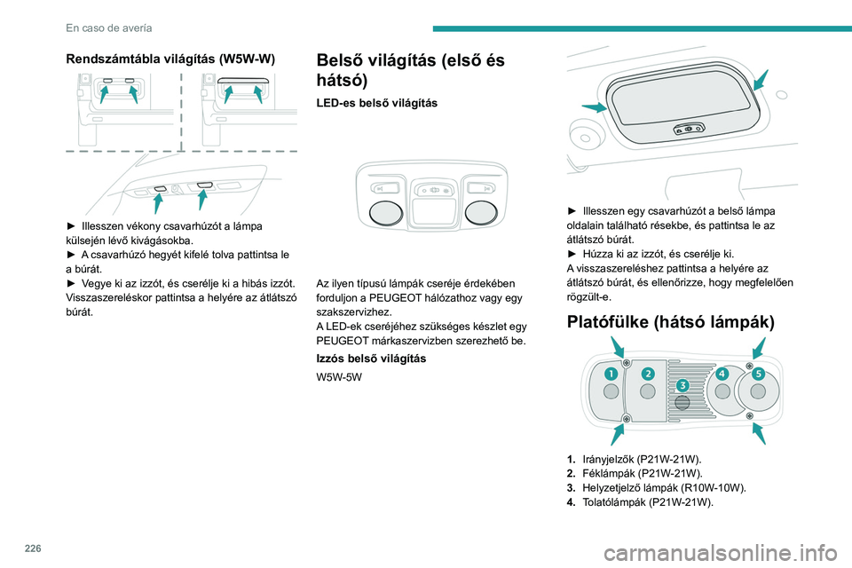 PEUGEOT EXPERT 2021 Kezelési útmutató (in Hungarian) 226
En caso de avería
Rendszámtábla világítás (W5W-W)
► Illesszen vékony csavarhúzót a lámpa
külsején lévő kivágásokba.
►
A
csavarhúzó hegyét kifelé tolva pattintsa le PEUGEOT EXPERT 2021 Kezelési útmutató (in Hungarian) 226
En caso de avería
Rendszámtábla világítás (W5W-W)
► Illesszen vékony csavarhúzót a lámpa
külsején lévő kivágásokba.
►
A
csavarhúzó hegyét kifelé tolva pattintsa le